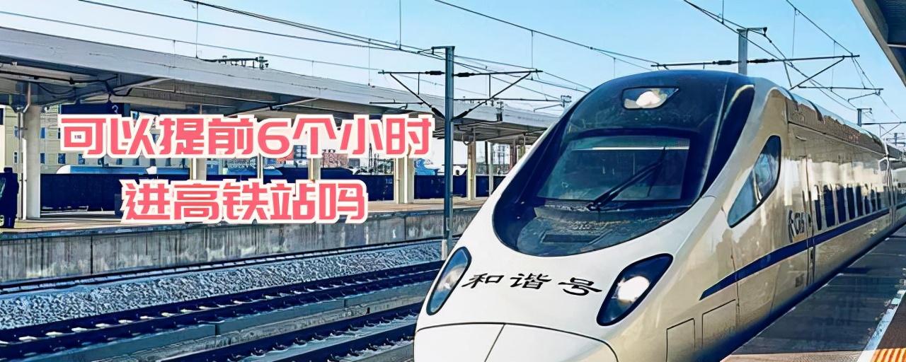 高铁要提前多久检票进站（可以提前6个小时进高铁站吗）