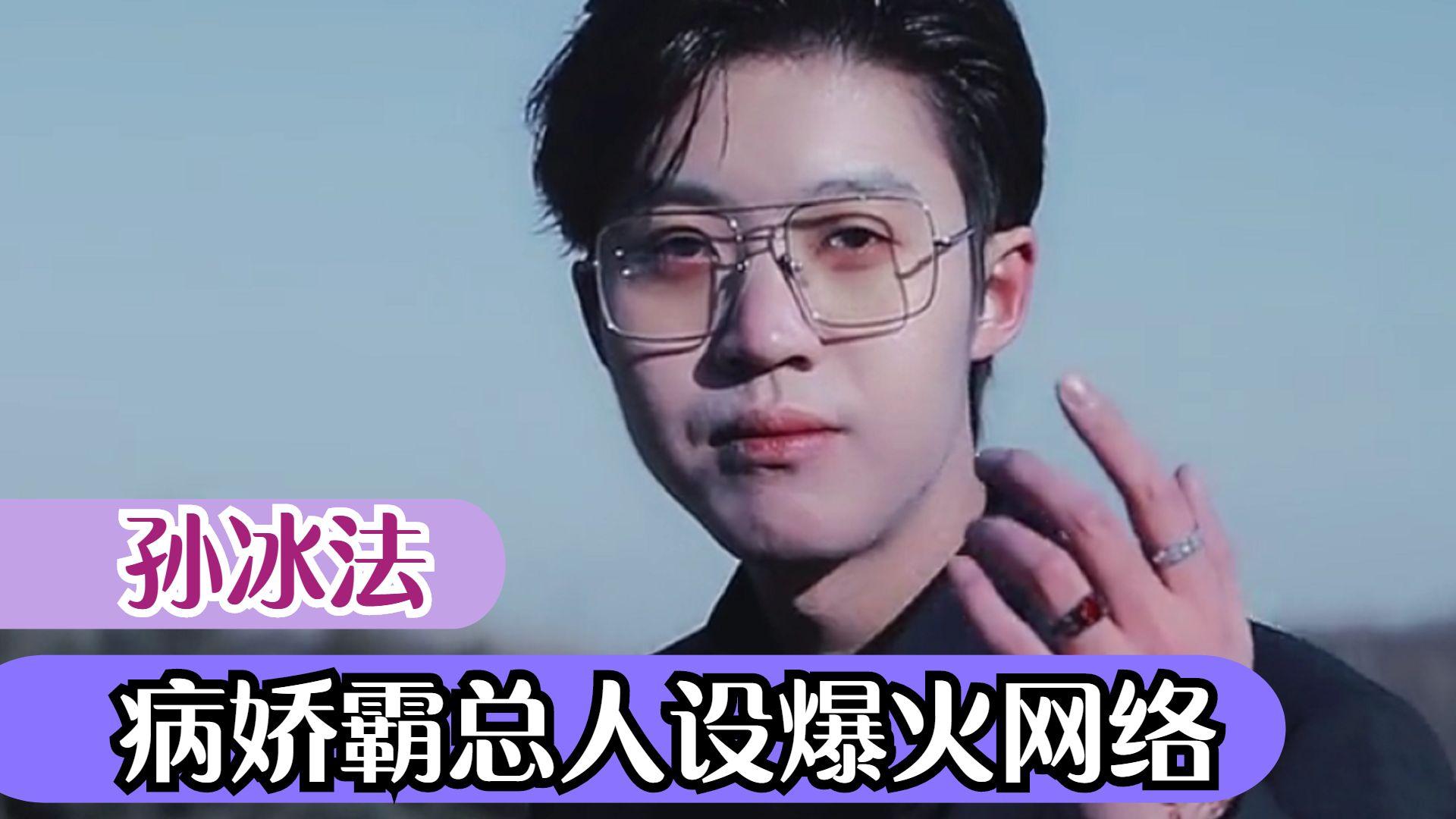 孙冰法个人资料（网红病娇男主孙冰法是真的霸道总裁吗）