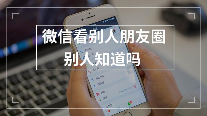 看别人的朋友圈别人会知道吗（浏览别人朋友圈的隐私设置）