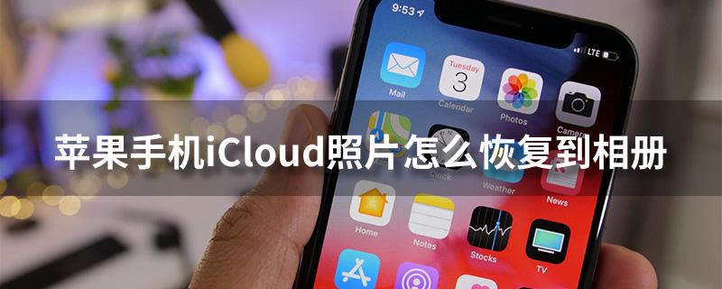 iCloud照片怎么恢复到手机（恢复iCloud照片到手机教程）