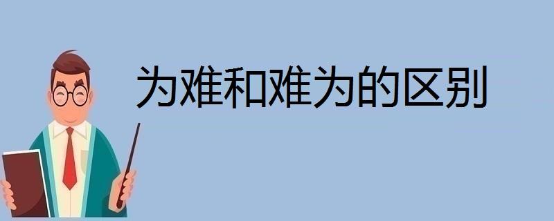 难为和为难的区别（难为和为难的异同）