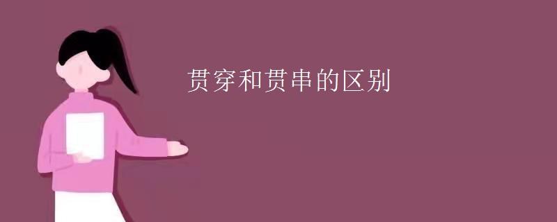 贯穿与贯串的区别（贯穿与贯串的差异）