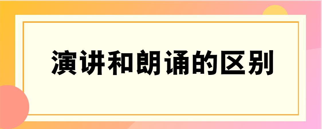 朗诵与演讲的区别（朗诵与演讲的异同）