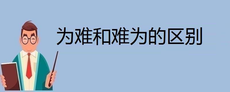 为难与难为的区别（为难和难为的差异）