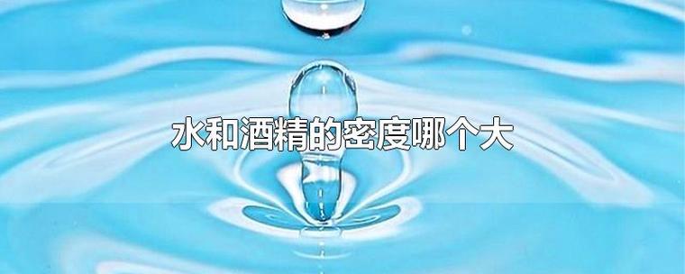 酒精和水哪个密度大（比较酒精和水的密度大小）