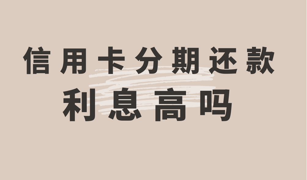 信用卡分期还款利息高吗（信用卡分期手续费是如何计算的）